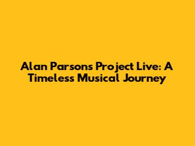 Alan Parsons Project Live: A Timeless Musical Journey