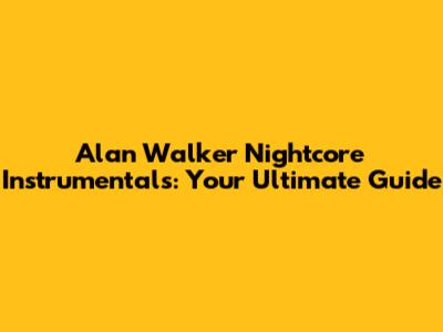 Alan Walker Nightcore Instrumentals: Your Ultimate Guide