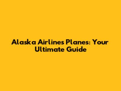 Alaska Airlines Planes: Your Ultimate Guide