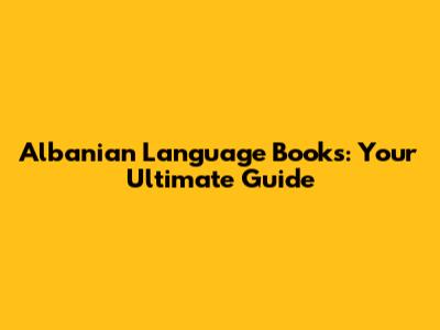 Albanian Language Books: Your Ultimate Guide