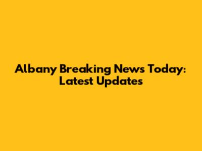 Albany Breaking News Today: Latest Updates