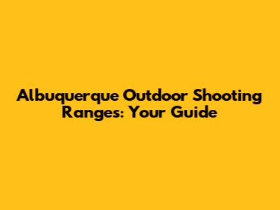 Albuquerque Outdoor Shooting Ranges: Your Guide