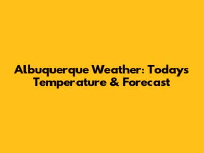 Albuquerque Weather: Today's Temperature & Forecast