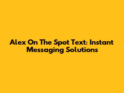 Alex On The Spot Text: Instant Messaging Solutions