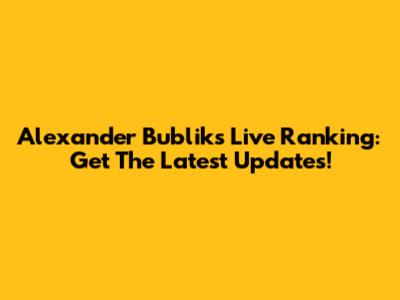 Alexander Bublik's Live Ranking: Get The Latest Updates!