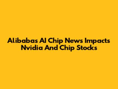 Alibaba's AI Chip News Impacts Nvidia And Chip Stocks