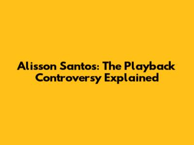 Alisson Santos: The Playback Controversy Explained