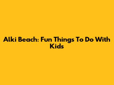 Alki Beach: Fun Things To Do With Kids