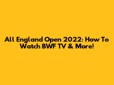 All England Open 2022: How To Watch BWF TV & More!