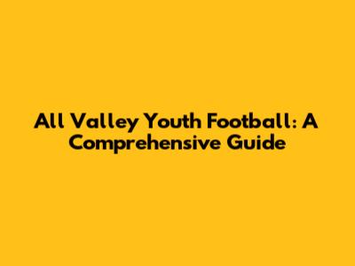 All Valley Youth Football: A Comprehensive Guide