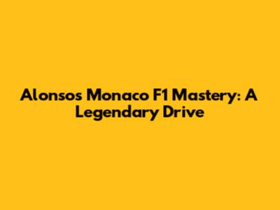 Alonso's Monaco F1 Mastery: A Legendary Drive