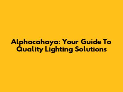 Alphacahaya: Your Guide To Quality Lighting Solutions