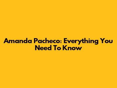 Amanda Pacheco: Everything You Need To Know