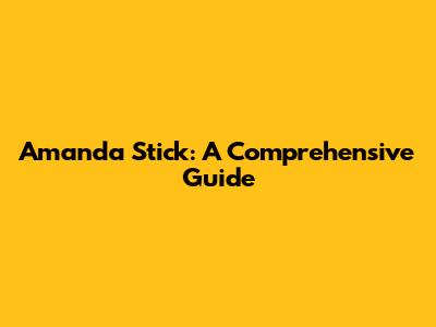 Amanda Stick: A Comprehensive Guide
