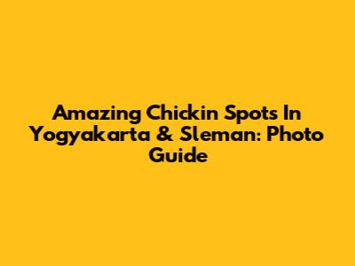 Amazing Chickin Spots In Yogyakarta & Sleman: Photo Guide