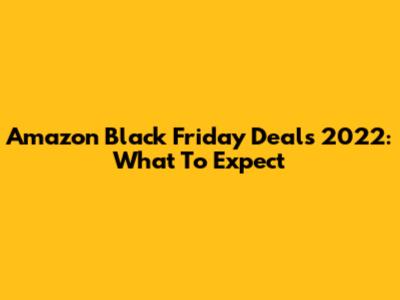 Amazon Black Friday Deals 2022: What To Expect