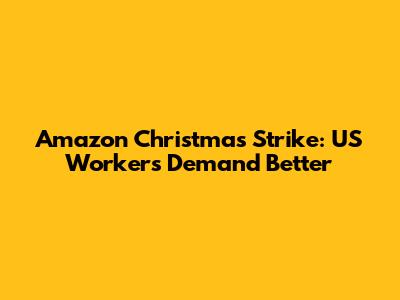 Amazon Christmas Strike: US Workers Demand Better