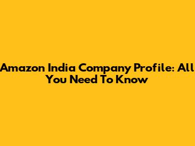 Amazon India Company Profile: All You Need To Know