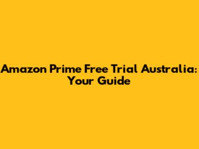 Amazon Prime Free Trial Australia: Your Guide