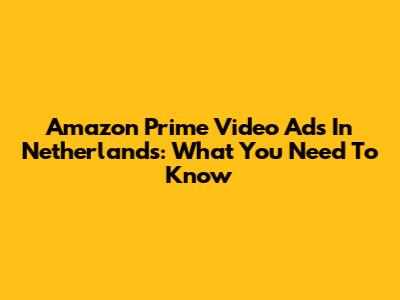 Amazon Prime Video Ads In Netherlands: What You Need To Know