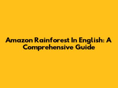 Amazon Rainforest In English: A Comprehensive Guide