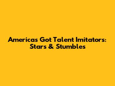 America's Got Talent Imitators: Stars & Stumbles