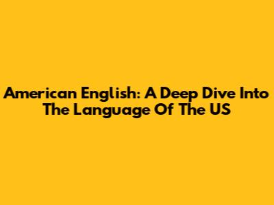 American English: A Deep Dive Into The Language Of The US