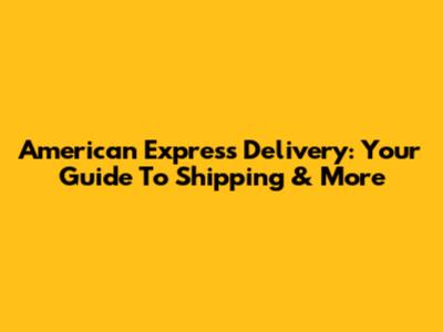 American Express Delivery: Your Guide To Shipping & More