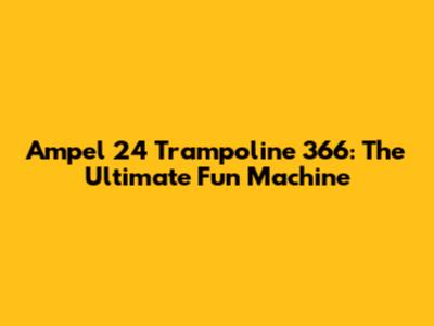Ampel 24 Trampoline 366: The Ultimate Fun Machine