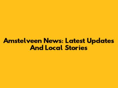 Amstelveen News: Latest Updates And Local Stories