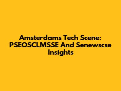 Amsterdam's Tech Scene: PSEOSCLMSSE And Senewscse Insights