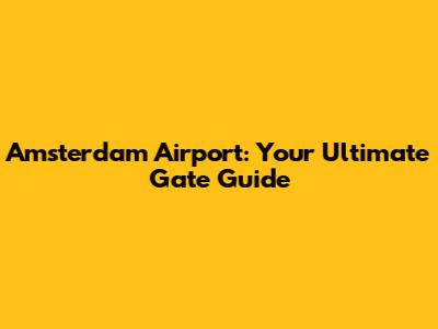 Amsterdam Airport: Your Ultimate Gate Guide
