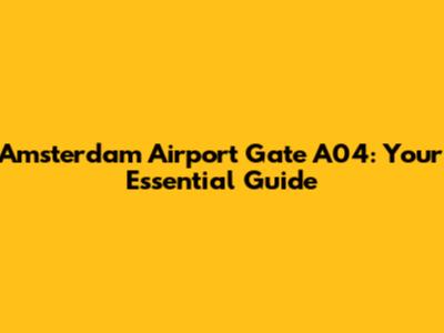 Amsterdam Airport Gate A04: Your Essential Guide