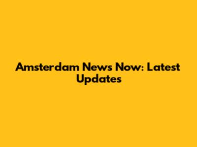 Amsterdam News Now: Latest Updates