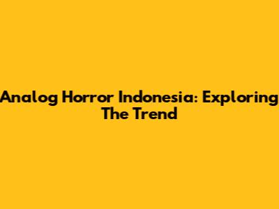 Analog Horror Indonesia: Exploring The Trend