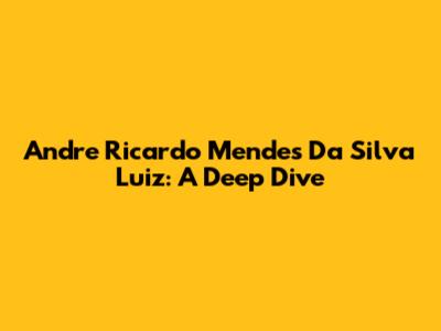 Andre Ricardo Mendes Da Silva Luiz: A Deep Dive