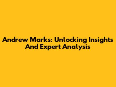 Andrew Marks: Unlocking Insights And Expert Analysis