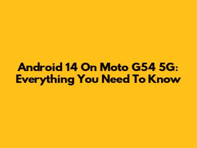 Android 14 On Moto G54 5G: Everything You Need To Know