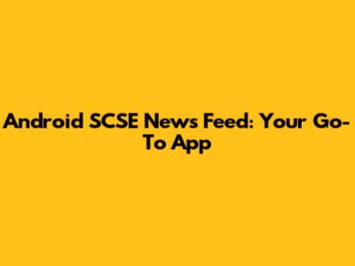 Android SCSE News Feed: Your Go-To App