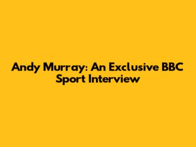 Andy Murray: An Exclusive BBC Sport Interview