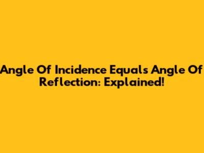 Angle Of Incidence Equals Angle Of Reflection: Explained!