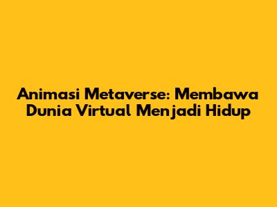 Animasi Metaverse: Membawa Dunia Virtual Menjadi Hidup