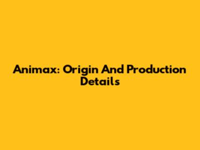 Animax: Origin And Production Details