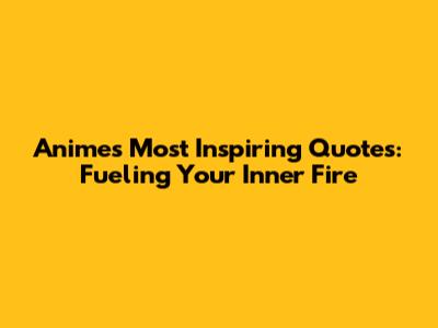 Anime's Most Inspiring Quotes: Fueling Your Inner Fire