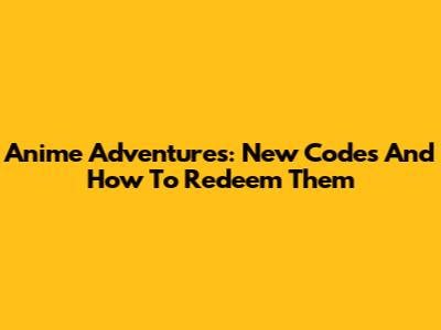 Anime Adventures: New Codes And How To Redeem Them
