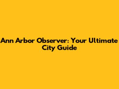 Ann Arbor Observer: Your Ultimate City Guide