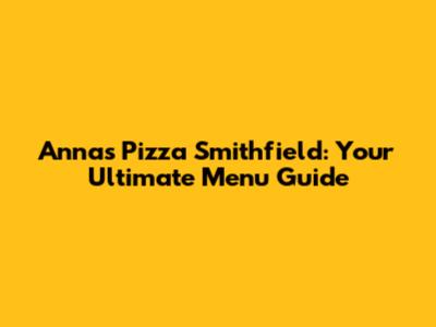 Anna's Pizza Smithfield: Your Ultimate Menu Guide