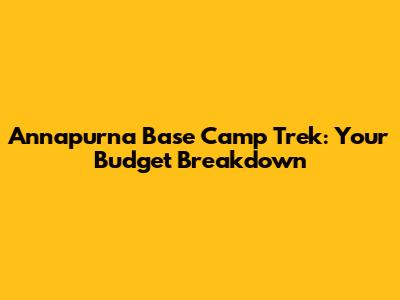 Annapurna Base Camp Trek: Your Budget Breakdown