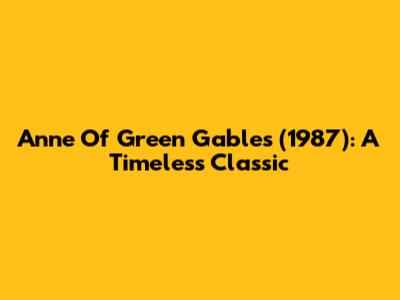 Anne Of Green Gables (1987): A Timeless Classic