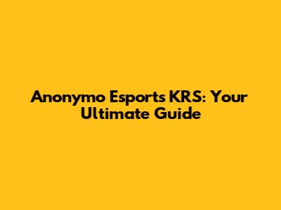 Anonymo Esports KRS: Your Ultimate Guide